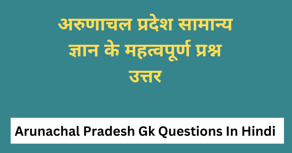 Arunachal Pradesh Gk In Hindi | अरुणाचल प्रदेश सामान्य ज्ञान